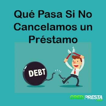Qué Pasa Si No Cancelamos un Préstamo