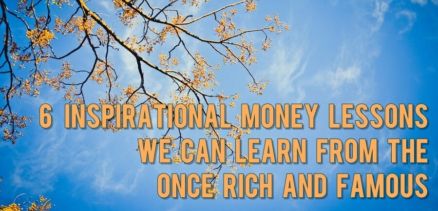 6 lecciones inspiradoras sobre el dinero que podemos aprender de los que fueron ricos y famosos